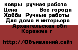 ковры  ручная работа › Цена ­ 2 500 - Все города Хобби. Ручные работы » Для дома и интерьера   . Архангельская обл.,Коряжма г.